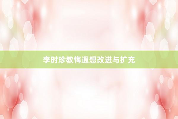 李时珍教悔遐想改进与扩充
