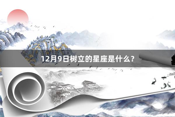 12月9日树立的星座是什么？