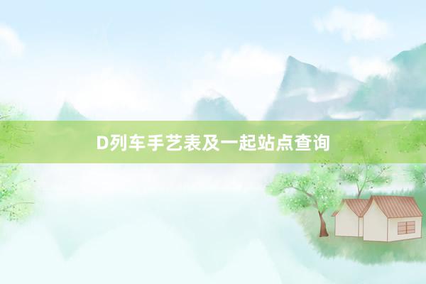 D列车手艺表及一起站点查询