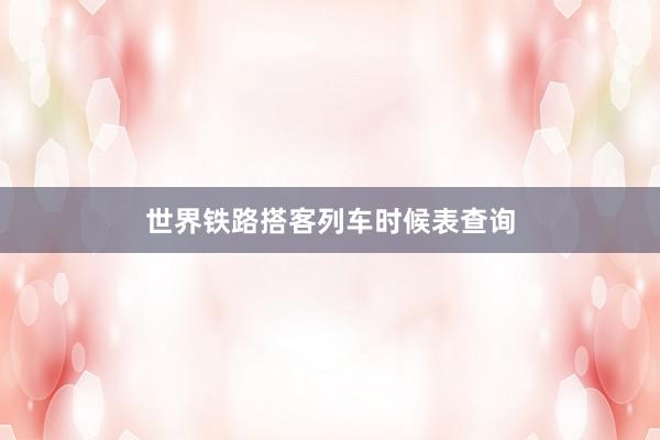 世界铁路搭客列车时候表查询