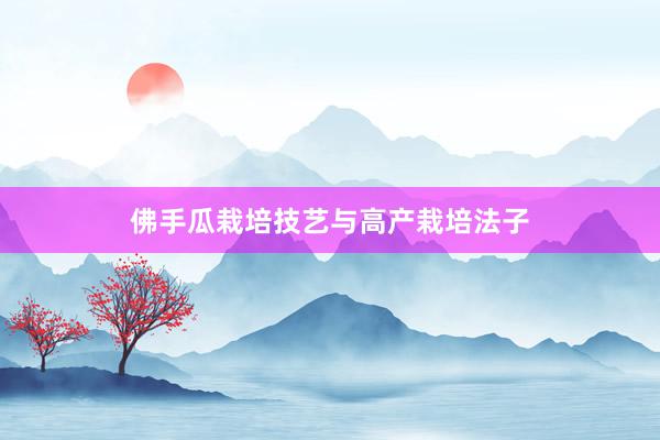 佛手瓜栽培技艺与高产栽培法子