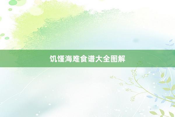 饥馑海难食谱大全图解